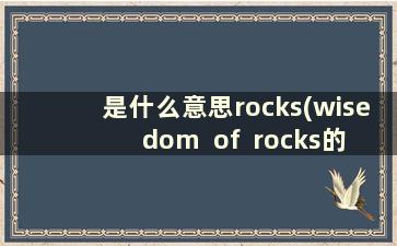 是什么意思rocks(wisedom  of  rocks的译文)